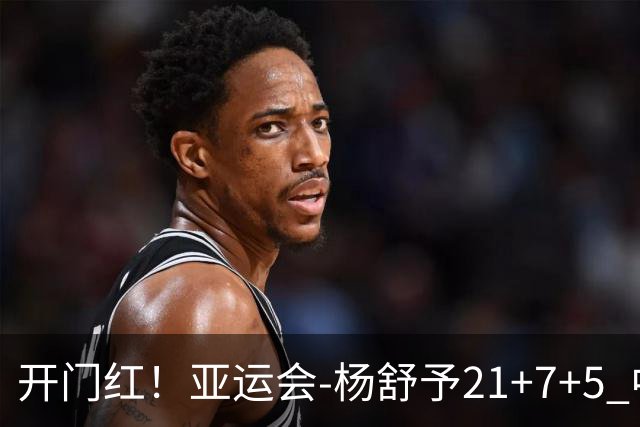 开门红！亚运会-杨舒予21+7+5 中国女篮65分大胜泰国